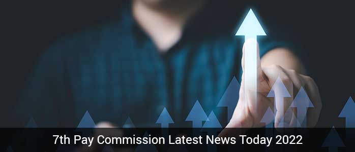 7th Pay Commission Latest News Today 2022